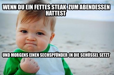 wenn-du-ein-fettes-steak-zum-abendessen-hattest-und-morgens-einen-sechspfnder-in5