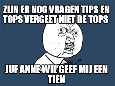 zijn-er-nog-vragen-tips-en-tops-vergeet-niet-de-tops-juf-anne-wil-geef-mij-een-t