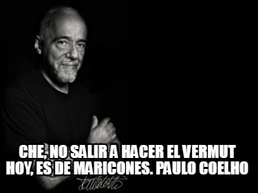 che-no-salir-a-hacer-el-vermut-hoy-es-de-maricones.-paulo-coelho