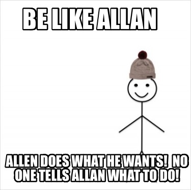 be-like-allan-allen-does-what-he-wants-no-one-tells-allan-what-to-do