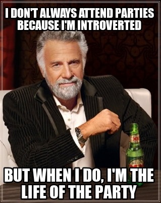 i-dont-always-attend-parties-because-im-introverted-but-when-i-do-im-the-life-of