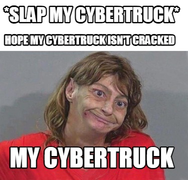 slap-my-cybertruck-my-cybertruck-hope-my-cybertruck-isnt-cracked