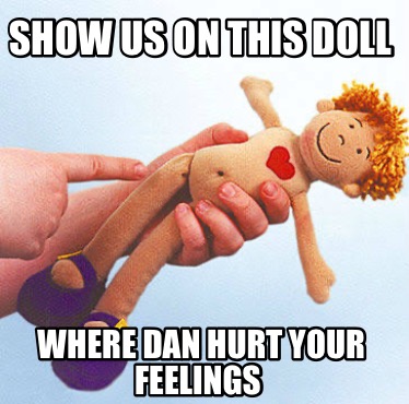 show-us-on-this-doll-where-dan-hurt-your-feelings