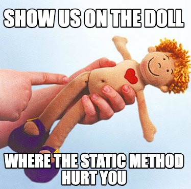 show-us-on-the-doll-where-the-static-method-hurt-you