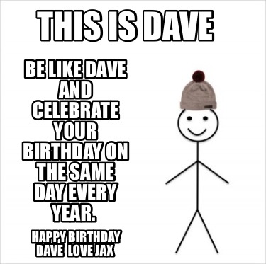 this-is-dave-be-like-dave-and-celebrate-your-birthday-on-the-same-day-every-year