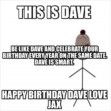 this-is-dave-happy-birthday-dave-love-jax-be-like-dave-and-celebrate-your-birthd