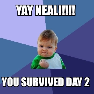 yay-neal-you-survived-day-2