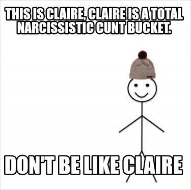 this-is-claire-claire-is-a-total-narcissistic-cunt-bucket.-dont-be-like-claire