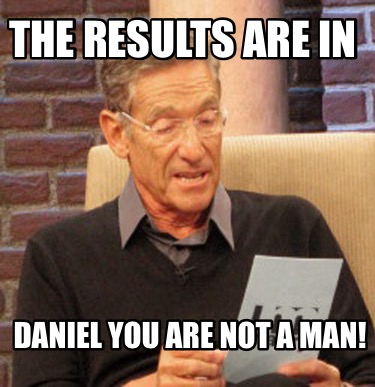 the-results-are-in-daniel-you-are-not-a-man