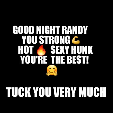 good-night-randy-you-strong-hot-sexy-hunk-youre-the-best-tuck-you-very-much