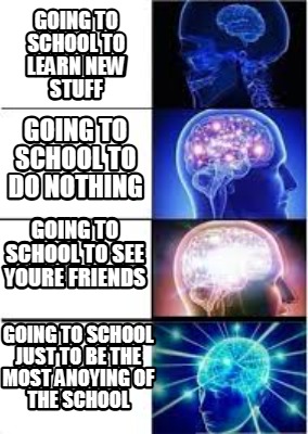 going-to-school-to-learn-new-stuff-going-to-school-just-to-be-the-most-anoying-o