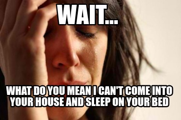 wait...-what-do-you-mean-i-cant-come-into-your-house-and-sleep-on-your-bed