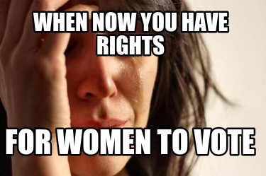 when-now-you-have-rights-for-women-to-vote