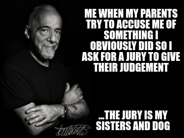 me-when-my-parents-try-to-accuse-me-of-something-i-obviously-did-so-i-ask-for-a-