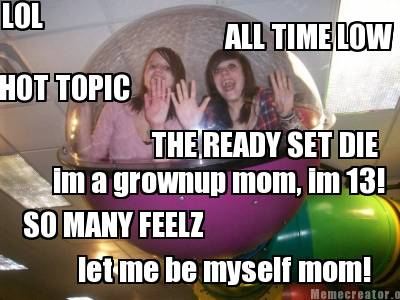 Meme Creator Funny Lol All Time Low So Many Feelz The Ready Set Die Let Me Be Myself Mom Hot Top Meme Generator At Memecreator Org