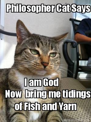 Meme Creator Funny Philosopher Cat Says I Am God Now Bring Me Tidings Of Fish And Yarn Meme Generator At Memecreator Org